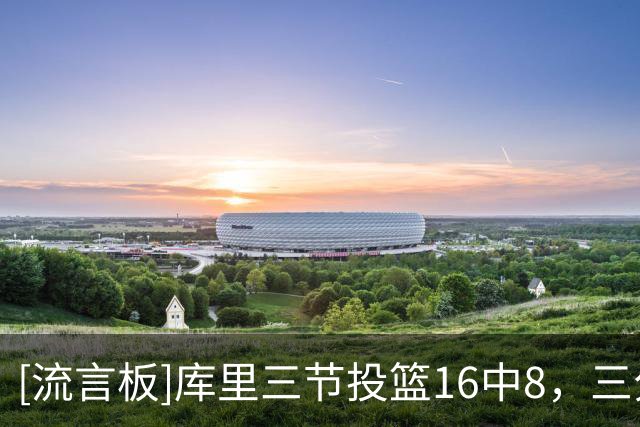 [流言板]库里三节投篮16中8，三分10中6得到22分3篮板5助攻1抢断